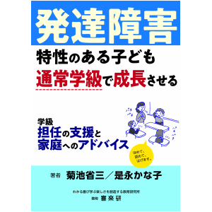 発達障害特性のある子ども　通常学級で成長させる教師の支援と家庭へのアドバイス